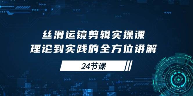 （10125期）丝滑运镜剪辑实操课，理论到实践的全方位讲解（24节课）副业基地_极客搞钱_中创网_福缘网_冒泡网_资源整合平台副业基地