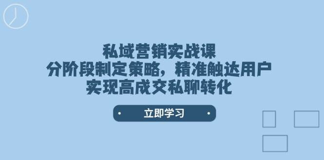 私域营销实战课，分阶段制定策略，精准触达用户，实现高成交私聊转化副业基地_极客搞钱_中创网_福缘网_冒泡网_资源整合平台副业基地