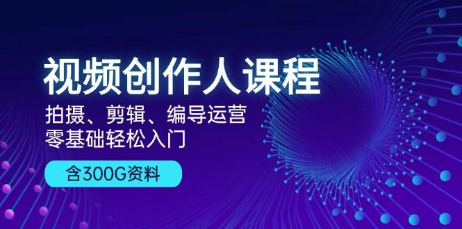 （13203期）视频创作人课程！拍摄、剪辑、编导运营，零基础轻松入门，含300G资料副业基地_极客搞钱_中创网_福缘网_冒泡网_资源整合平台副业基地