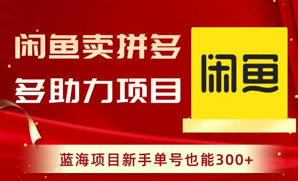 （8452期）闲鱼卖拼多多助力项目，蓝海项目新手单号也能300+副业基地_极客搞钱_中创网_福缘网_冒泡网_资源整合平台副业基地