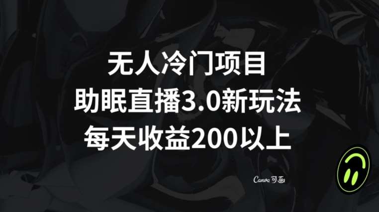 无人冷门项目，助眠直播3.0玩法，每天收益200+【揭秘】副业基地_极客搞钱_中创网_福缘网_冒泡网_资源整合平台副业基地
