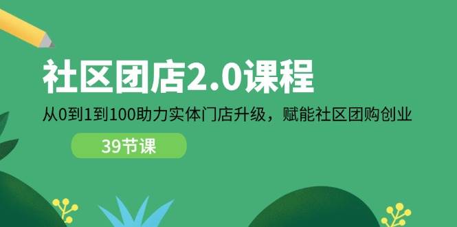 （11478期）社区-团店2.0课程，从0到1到100助力 实体门店升级，赋能 社区团购创业副业基地_极客搞钱_中创网_福缘网_冒泡网_资源整合平台副业基地