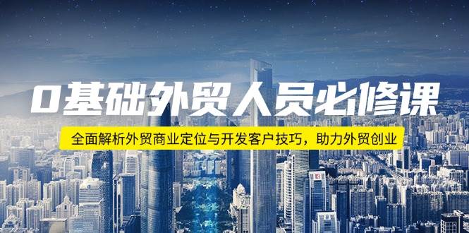 （14046期）0基础外贸人员必修课：全面解析外贸商业定位与开发客户技巧，助力外贸创业副业基地_极客搞钱_中创网_福缘网_冒泡网_资源整合平台副业基地