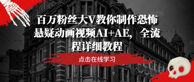 百万粉丝大V教你制作恐怖悬疑动画视频AI+AE，全流程详细教程副业基地_极客搞钱_中创网_福缘网_冒泡网_资源整合平台副业基地