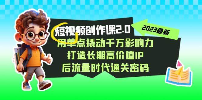 视频创作课2.0，用单点撬动千万影响力，打造长期高价值IP 后流量时代通关密码副业基地_极客搞钱_中创网_福缘网_冒泡网_资源整合平台副业基地