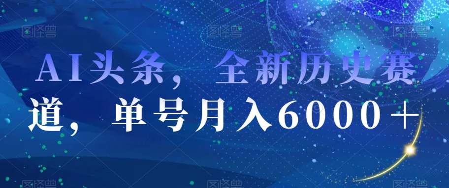 AI头条，全新历史赛道，单号月入6000＋【揭秘】副业基地_极客搞钱_中创网_福缘网_冒泡网_资源整合平台副业基地
