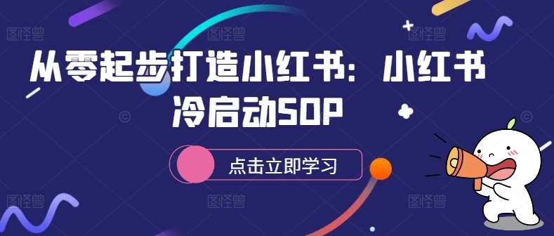 从零起步打造小红书：小红书冷启动SOP副业基地_极客搞钱_中创网_福缘网_冒泡网_资源整合平台副业基地
