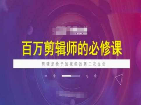 百万剪辑师必修课，剪辑是给予短视频的第二次生命副业基地_极客搞钱_中创网_福缘网_冒泡网_资源整合平台副业基地