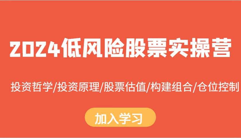 2024低风险股票实操营：投资哲学/投资原理/股票估值/构建组合/仓位控制副业基地_极客搞钱_中创网_福缘网_冒泡网_资源整合平台副业基地