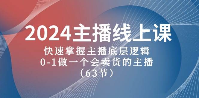 2024主播线上课，快速掌握主播底层逻辑，0-1做一个会卖货的主播（63节课）副业基地_极客搞钱_中创网_福缘网_冒泡网_资源整合平台副业基地