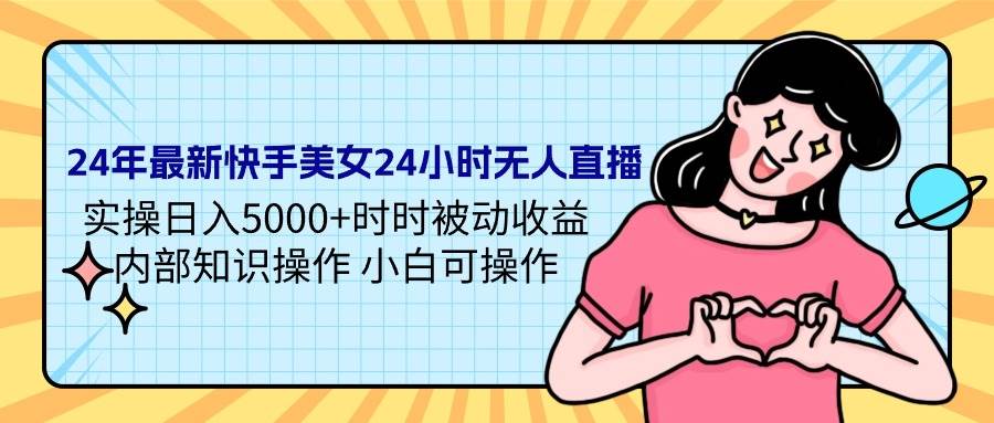 （9481期）24年最新快手美女24小时无人直播 实操日入5000+时时被动收益 内部知识操…副业基地_极客搞钱_中创网_福缘网_冒泡网_资源整合平台副业基地