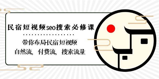民宿短视频seo搜索必修课：带你布局民宿短视频自然流，付费流，搜索流量副业基地_极客搞钱_中创网_福缘网_冒泡网_资源整合平台副业基地
