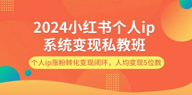 （12039期）2024小红书个人ip系统变现私教班，个人ip涨粉转化变现闭环，人均变现5位数副业基地_极客搞钱_中创网_福缘网_冒泡网_资源整合平台副业基地