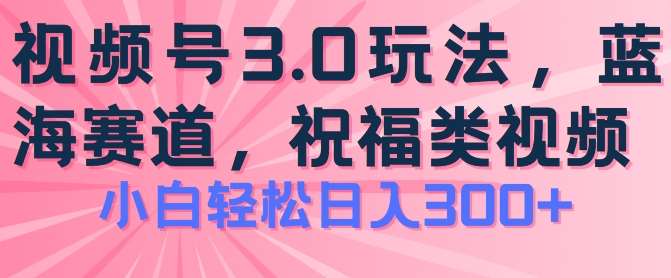 2024视频号蓝海项目，祝福类玩法3.0，操作简单易上手，日入300+【揭秘】副业基地_极客搞钱_中创网_福缘网_冒泡网_资源整合平台副业基地