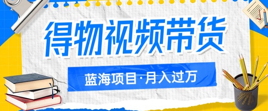 得物视频带货项目，矩阵操作，月入过万的蓝海项目副业基地_极客搞钱_中创网_福缘网_冒泡网_资源整合平台副业基地