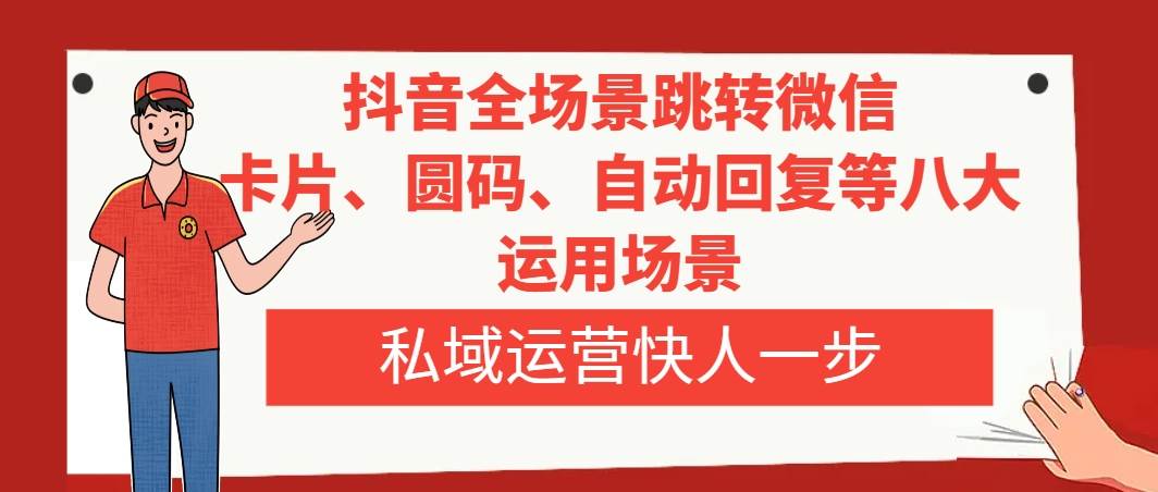 （8028期）抖音全场景跳转微信，卡片/圆码/自动回复等八大运用场景，私域运营快人一步副业基地_极客搞钱_中创网_福缘网_冒泡网_资源整合平台副业基地