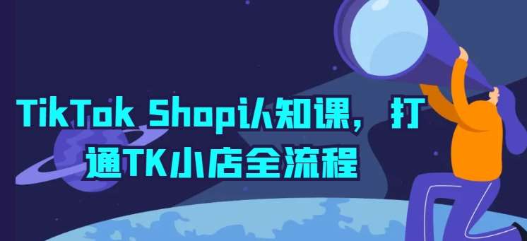 TikTok Shop认知课，打通TK小店全流程副业基地_极客搞钱_中创网_福缘网_冒泡网_资源整合平台副业基地