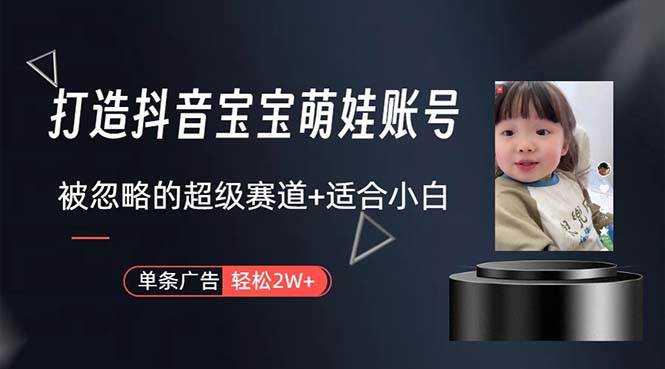 （10458期）打造抖音宝宝账号，一条广告2W，大部分人忽略的超级赛道，小白简单入手副业基地_极客搞钱_中创网_福缘网_冒泡网_资源整合平台副业基地