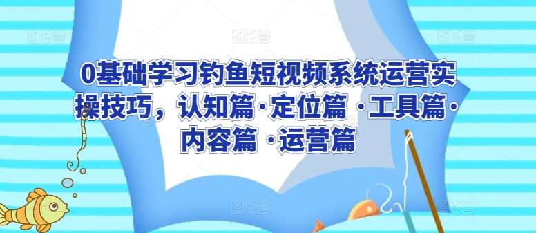 0基础学习钓鱼短视频系统运营实操技巧，认知篇·定位篇 ·工具篇·内容篇 ·运营篇副业基地_极客搞钱_中创网_福缘网_冒泡网_资源整合平台副业基地