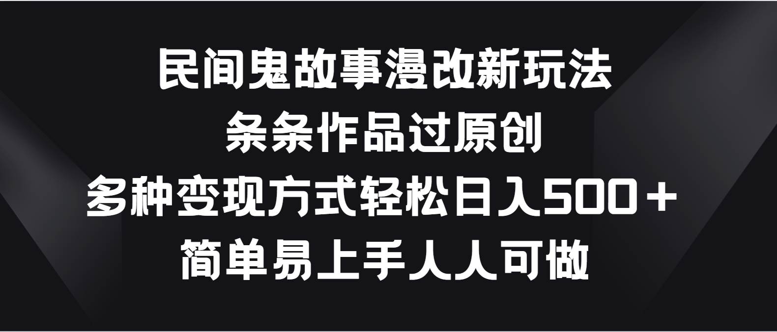 民间鬼故事漫改新玩法，条条作品过原创，多种变现方式轻松日入500＋副业基地_极客搞钱_中创网_福缘网_冒泡网_资源整合平台副业基地