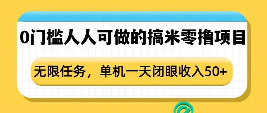 0门槛人人可做的搞米零撸项目，无限任务，单机一天闭眼收入50+副业基地_极客搞钱_中创网_福缘网_冒泡网_资源整合平台副业基地