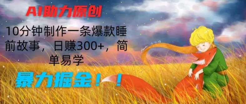 AI助力原创：10分钟制作一条爆款睡前故事，日赚300+，简单易学，暴力掘金【揭秘】副业基地_极客搞钱_中创网_福缘网_冒泡网_资源整合平台副业基地