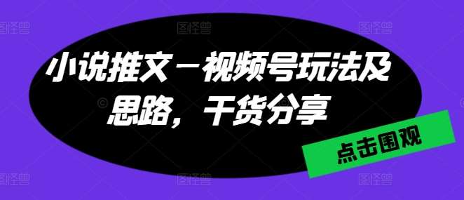 小说推文—视频号玩法及思路，干货分享副业基地_极客搞钱_中创网_福缘网_冒泡网_资源整合平台副业基地