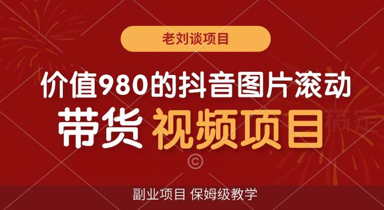 价值980的抖音图片滚动带货视频副业项目，保姆级教学【揭秘】副业基地_极客搞钱_中创网_福缘网_冒泡网_资源整合平台副业基地