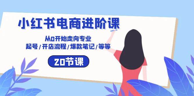 小红书电商进阶课：从0开始走向专业 起号/开店流程/爆款笔记/等等（20节）副业基地_极客搞钱_中创网_福缘网_冒泡网_资源整合平台副业基地