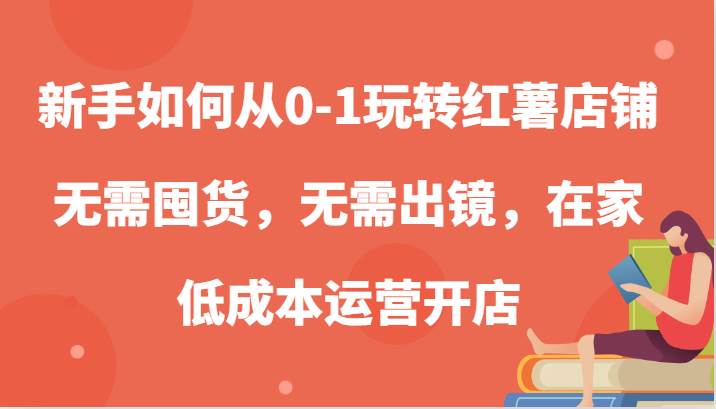 新手如何从0-1玩转红薯店铺，无需囤货，无需出镜，在家低成本运营开店副业基地_极客搞钱_中创网_福缘网_冒泡网_资源整合平台副业基地