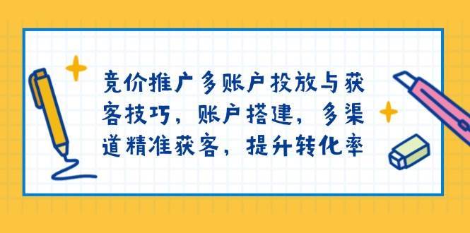 竞价推广多账户投放与获客技巧，账户搭建，多渠道精准获客，提升转化率副业基地_极客搞钱_中创网_福缘网_冒泡网_资源整合平台副业基地