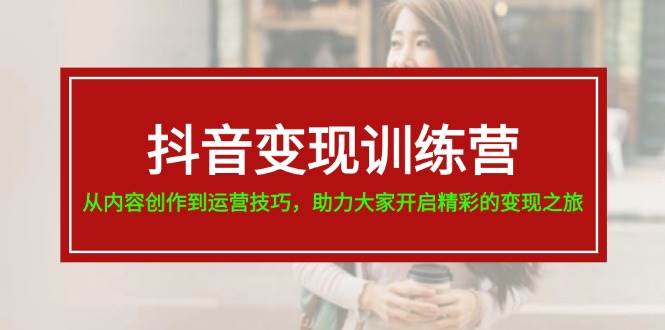 抖音变现训练营，从内容创作到运营技巧，助力大家开启精彩的变现之旅副业基地_极客搞钱_中创网_福缘网_冒泡网_资源整合平台副业基地