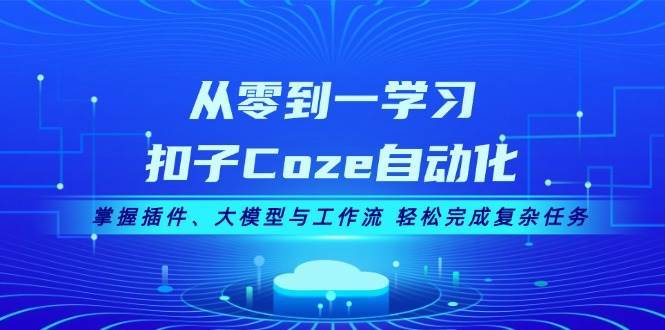 从零到一学习扣子Coze自动化，掌握插件、大模型与工作流 轻松完成复杂任务副业基地_极客搞钱_中创网_福缘网_冒泡网_资源整合平台副业基地