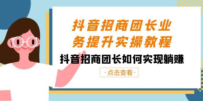 抖音招商团长业务提升实操教程，抖音招商团长如何实现躺赚（38节）副业基地_极客搞钱_中创网_福缘网_冒泡网_资源整合平台副业基地