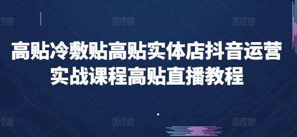 高贴冷敷贴高贴实体店抖音运营实战课程高贴直播教程副业基地_极客搞钱_中创网_福缘网_冒泡网_资源整合平台副业基地