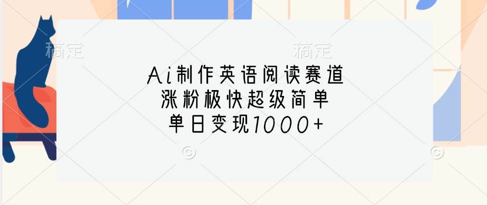 Ai制作英语阅读赛道，涨粉极快超级简单，单日变现1000+副业基地_极客搞钱_中创网_福缘网_冒泡网_资源整合平台副业基地