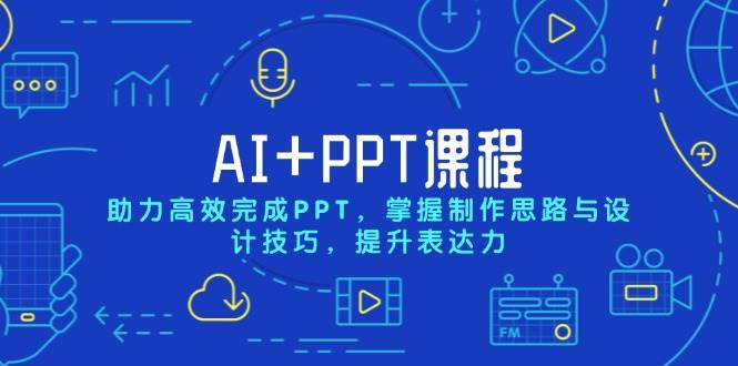 AI+PPT课程，助力高效完成PPT，掌握制作思路与设计技巧，提升表达力副业基地_极客搞钱_中创网_福缘网_冒泡网_资源整合平台副业基地
