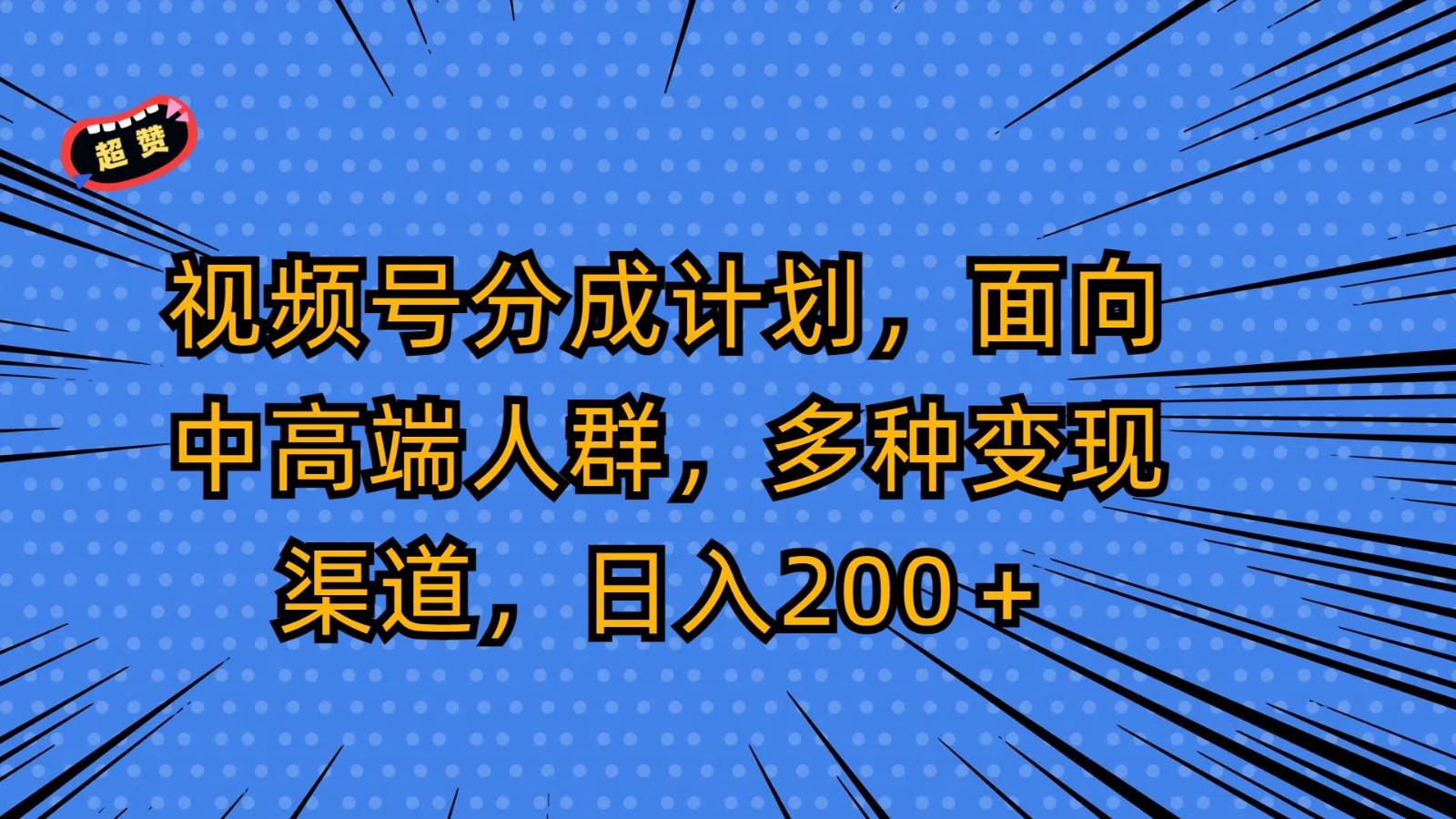 视频号分成计划，面向中高端人群，多种变现渠道，日入200＋副业基地_极客搞钱_中创网_福缘网_冒泡网_资源整合平台副业基地
