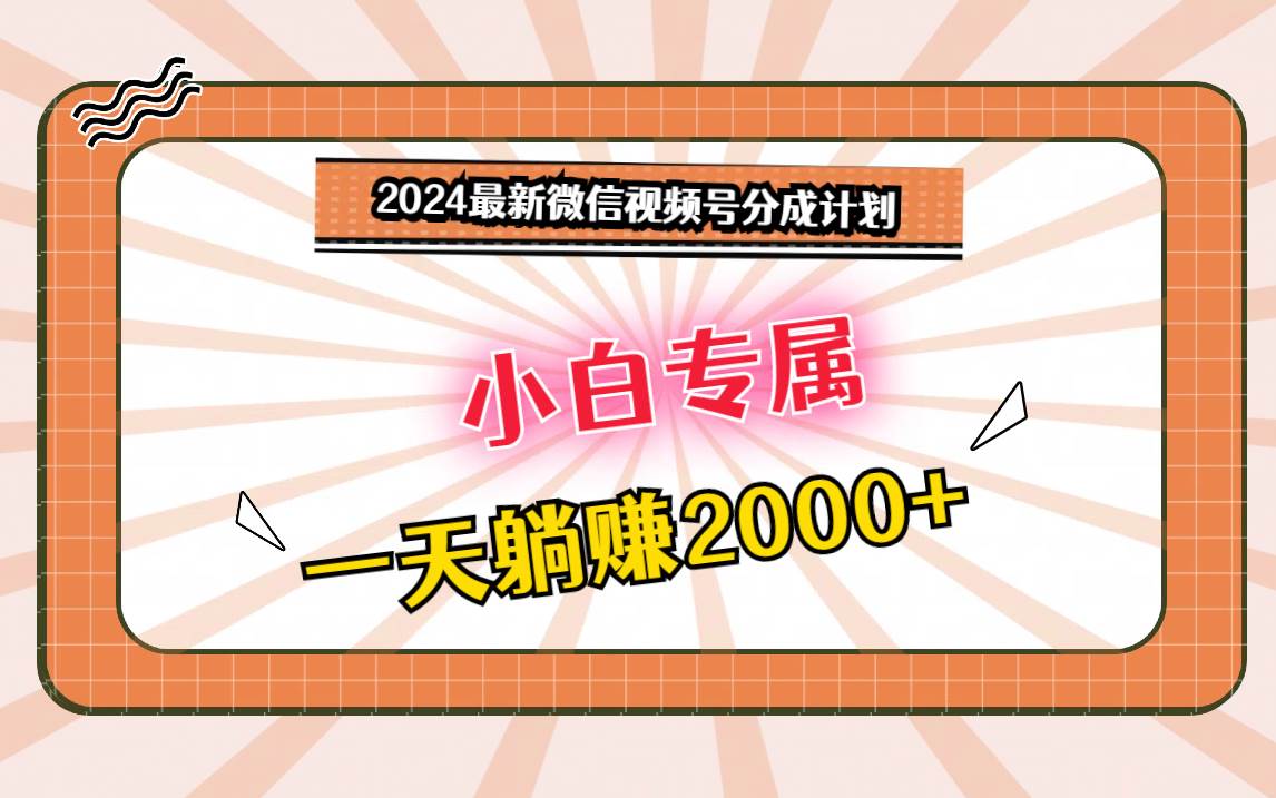 2024最新微信视频号分成计划，对新人友好，一天躺赚2000+副业基地_极客搞钱_中创网_福缘网_冒泡网_资源整合平台副业基地