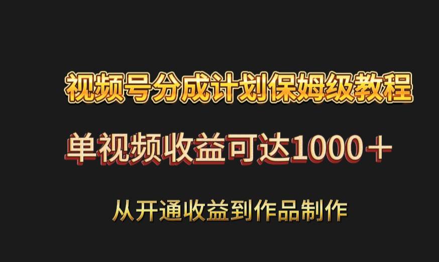 视频号分成计划保姆级教程：从开通收益到作品制作，单视频收益可达1000＋副业基地_极客搞钱_中创网_福缘网_冒泡网_资源整合平台副业基地