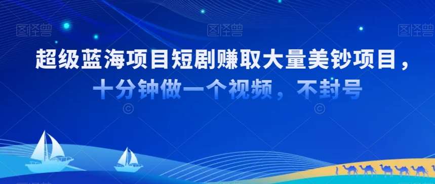 超级蓝海项目短剧赚取大量美钞项目，国内短剧出海tk赚美钞，十分钟做一个视频【揭秘】副业基地_极客搞钱_中创网_福缘网_冒泡网_资源整合平台副业基地