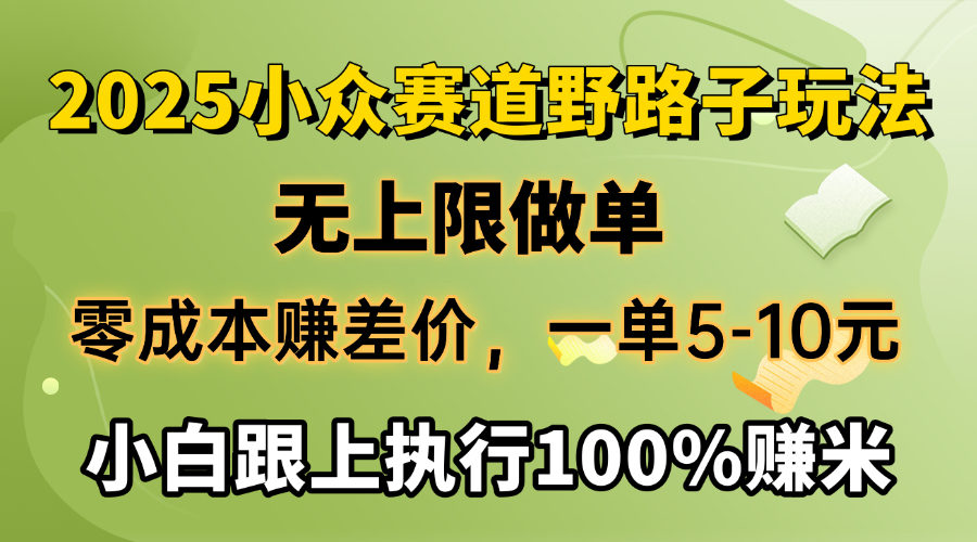 2025小众赛道，无上限做单，零成本赚差价，一单5-10元，小白跟上执行100%赚米副业基地_极客搞钱_中创网_福缘网_冒泡网_资源整合平台副业基地