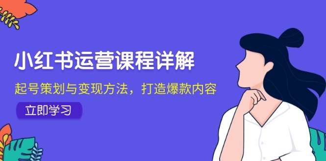 （12962期）小红书运营课程详解：起号策划与变现方法，打造爆款内容副业基地_极客搞钱_中创网_福缘网_冒泡网_资源整合平台副业基地