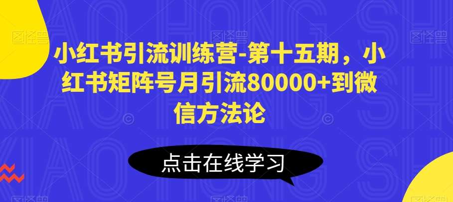 小红书引流训练营-第十五期，小红书矩阵号月引流80000+到微信方法论副业基地_极客搞钱_中创网_福缘网_冒泡网_资源整合平台副业基地