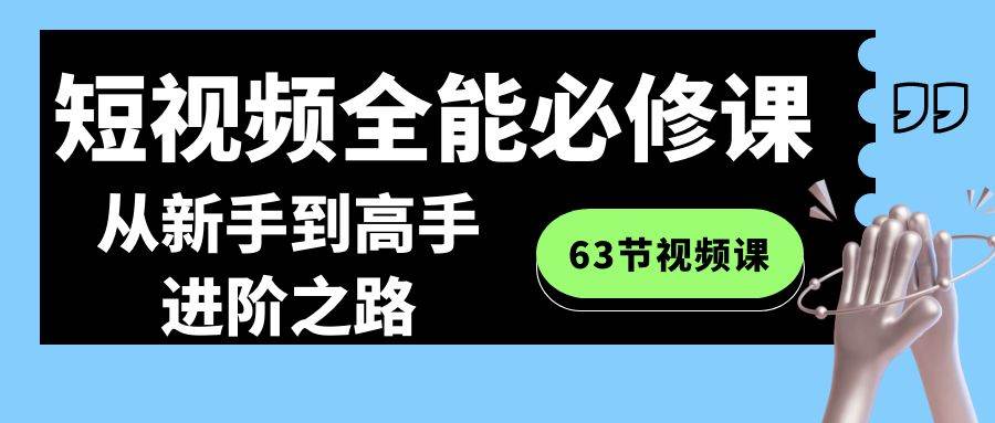 （8949期）短视频-全能必修课程：从新手到高手进阶之路（63节视频课）副业基地_极客搞钱_中创网_福缘网_冒泡网_资源整合平台副业基地