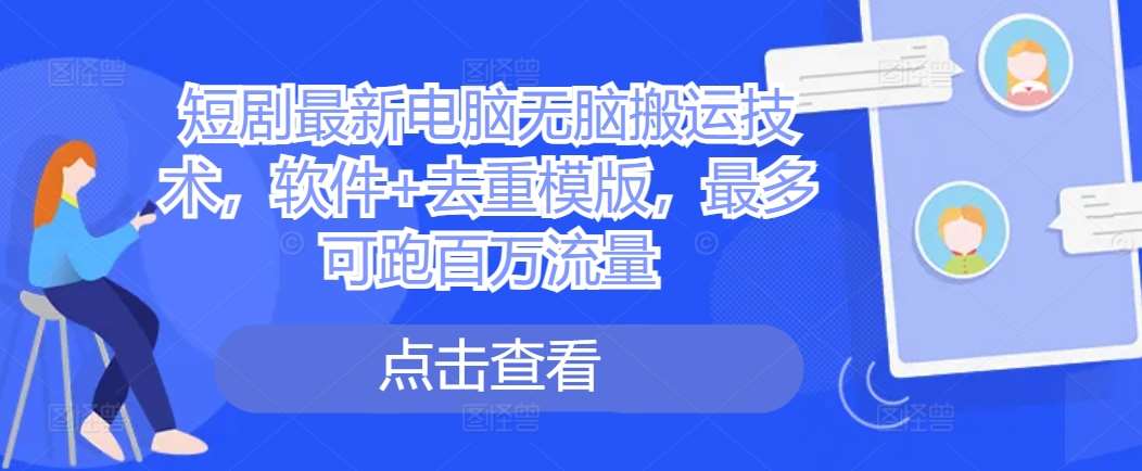 短剧最新电脑无脑搬运技术，软件+去重模版，最多可跑百万流量副业基地_极客搞钱_中创网_福缘网_冒泡网_资源整合平台副业基地
