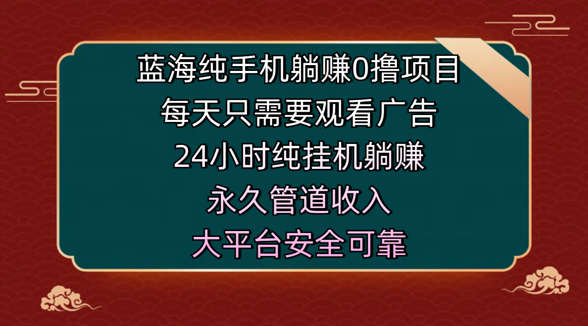 蓝海纯手机躺赚0撸项目，每天只需要观看广告，24小时纯挂机躺赚，永久管道收入，主业副业的绝佳选择，大平台安全可靠副业基地_极客搞钱_中创网_福缘网_冒泡网_资源整合平台副业基地