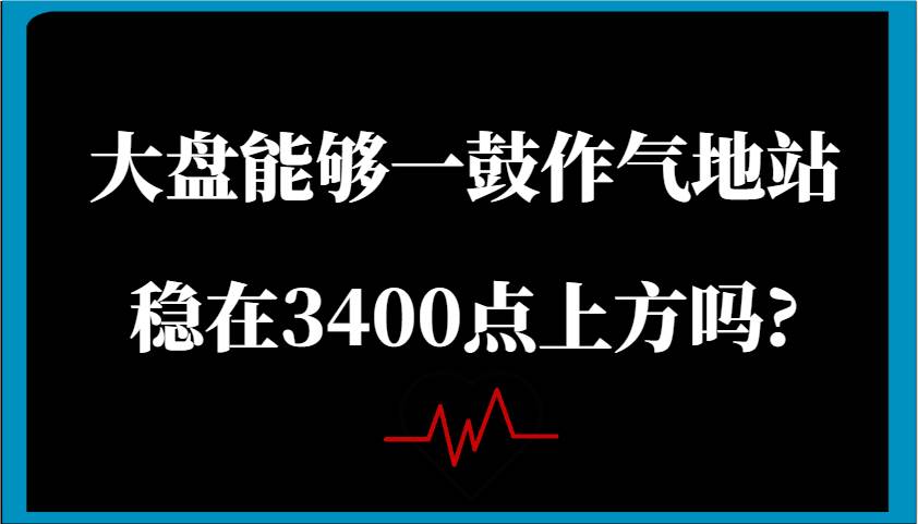 某公众号付费文章：大盘能够一鼓作气地站稳在3400点上方吗?副业基地_极客搞钱_中创网_福缘网_冒泡网_资源整合平台副业基地