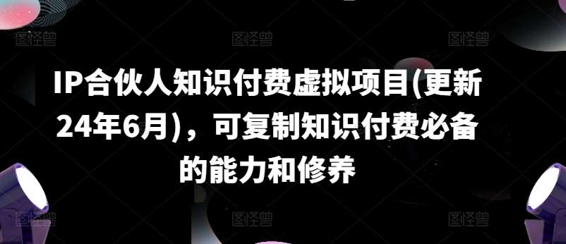 IP合伙人知识付费虚拟项目(更新24年6月)，可复制知识付费必备的能力和修养副业基地_极客搞钱_中创网_福缘网_冒泡网_资源整合平台副业基地