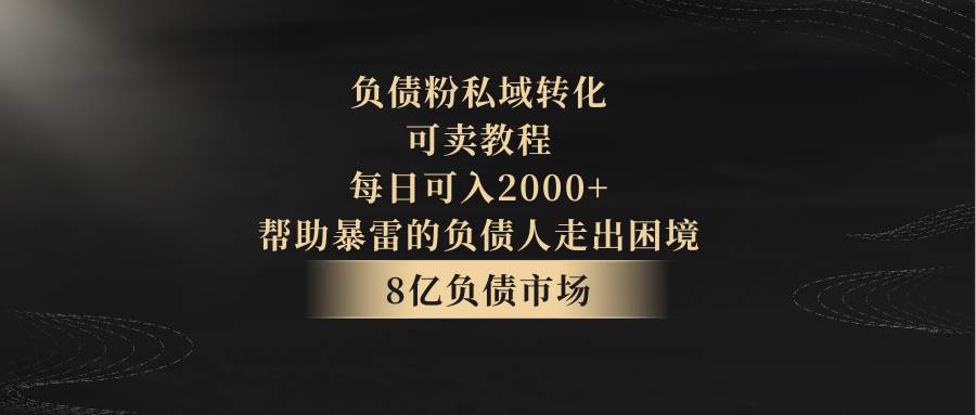 负债粉私域转化，可卖教程，每日可入2000+，无需经验副业基地_极客搞钱_中创网_福缘网_冒泡网_资源整合平台副业基地